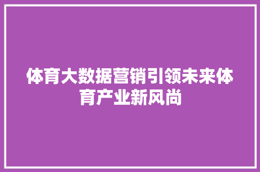 体育大数据营销引领未来体育产业新风尚