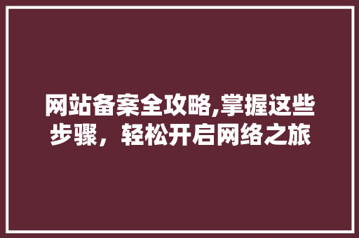 网站备案全攻略,掌握这些步骤，轻松开启网络之旅 响应式设计