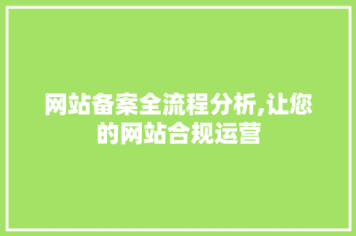 网站备案全流程分析,让您的网站合规运营 前端技术