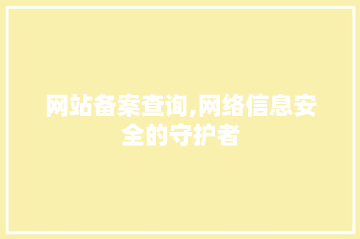 网站备案查询,网络信息安全的守护者 网站建设