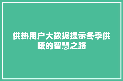 供热用户大数据提示冬季供暖的智慧之路