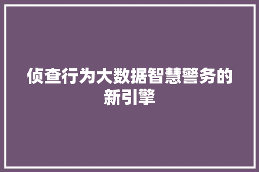 侦查行为大数据智慧警务的新引擎