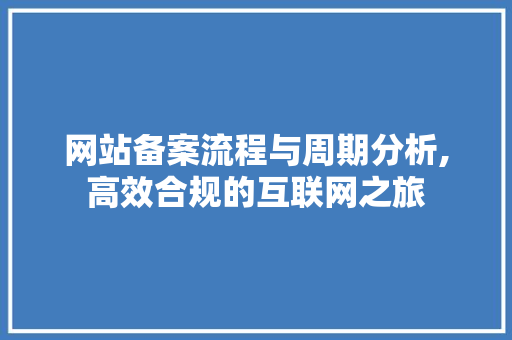 网站备案流程与周期分析,高效合规的互联网之旅