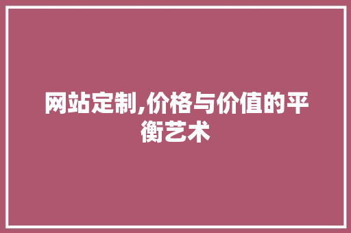 网站定制,价格与价值的平衡艺术 商务信函
