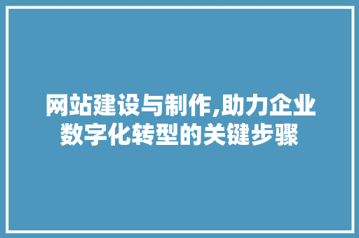 网站建设与制作,助力企业数字化转型的关键步骤 前端技术