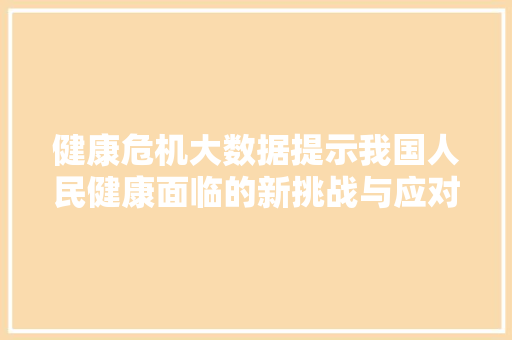 健康危机大数据提示我国人民健康面临的新挑战与应对步骤