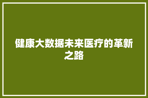 健康大数据未来医疗的革新之路