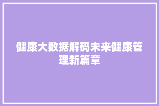 健康大数据解码未来健康管理新篇章