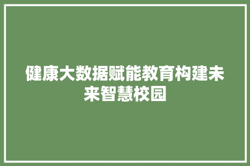 健康大数据赋能教育构建未来智慧校园