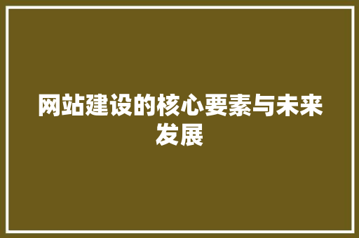 网站建设的核心要素与未来发展 前端技术