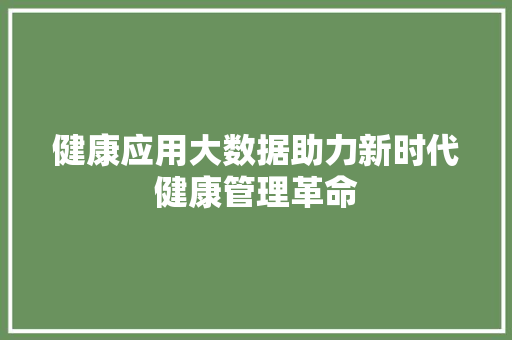 健康应用大数据助力新时代健康管理革命
