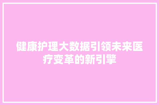 健康护理大数据引领未来医疗变革的新引擎