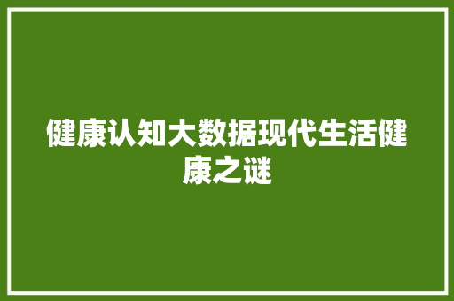 健康认知大数据现代生活健康之谜