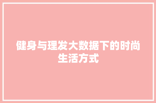 健身与理发大数据下的时尚生活方式