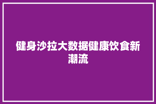 健身沙拉大数据健康饮食新潮流