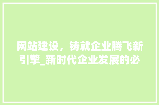 网站建设，铸就企业腾飞新引擎_新时代企业发展的必然选择 前端技术