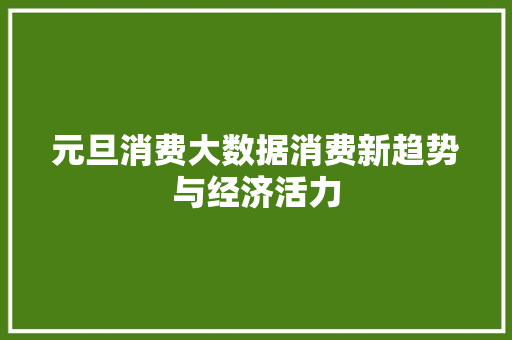 元旦消费大数据消费新趋势与经济活力