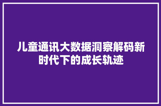 儿童通讯大数据洞察解码新时代下的成长轨迹