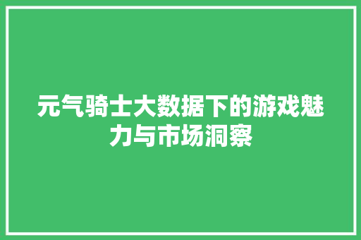 元气骑士大数据下的游戏魅力与市场洞察