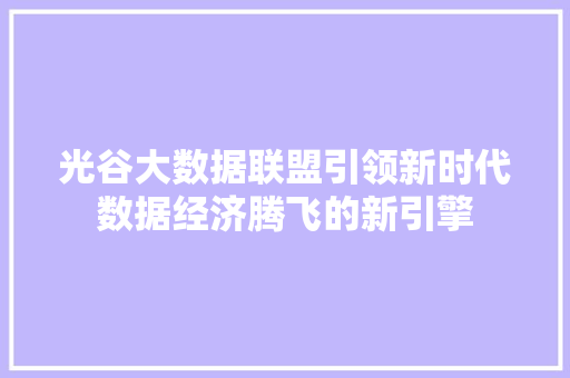光谷大数据联盟引领新时代数据经济腾飞的新引擎