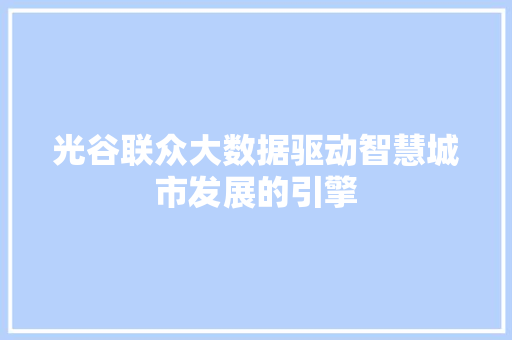 光谷联众大数据驱动智慧城市发展的引擎