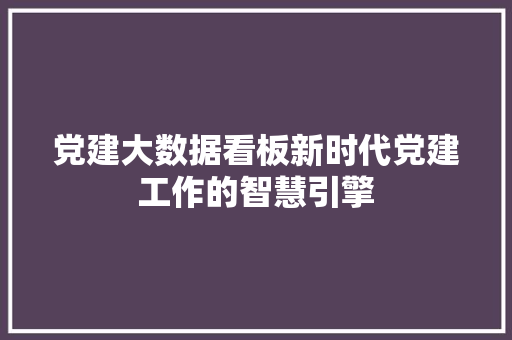 党建大数据看板新时代党建工作的智慧引擎