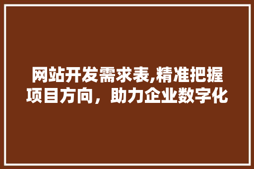 网站开发需求表,精准把握项目方向，助力企业数字化转型 市场营销范文