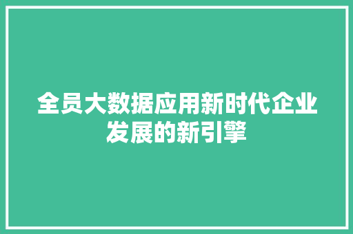 全员大数据应用新时代企业发展的新引擎
