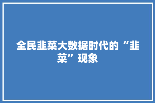 全民韭菜大数据时代的“韭菜”现象