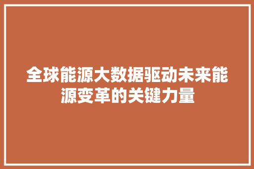 全球能源大数据驱动未来能源变革的关键力量