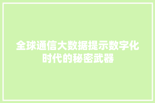 全球通信大数据提示数字化时代的秘密武器