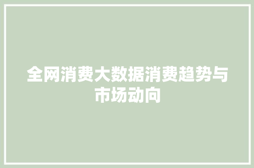 全网消费大数据消费趋势与市场动向