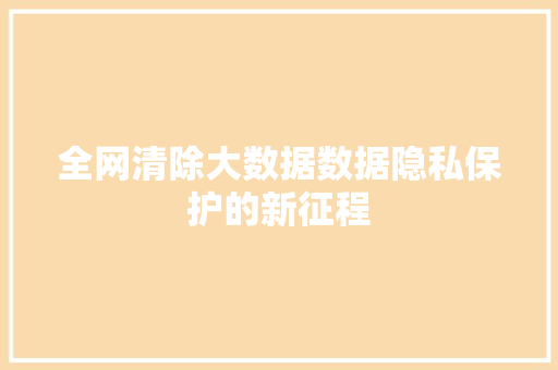 全网清除大数据数据隐私保护的新征程