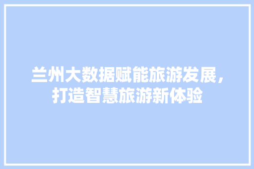 兰州大数据赋能旅游发展，打造智慧旅游新体验