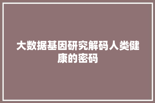 大数据基因研究解码人类健康的密码