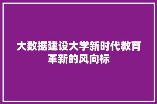 大数据建设大学新时代教育革新的风向标