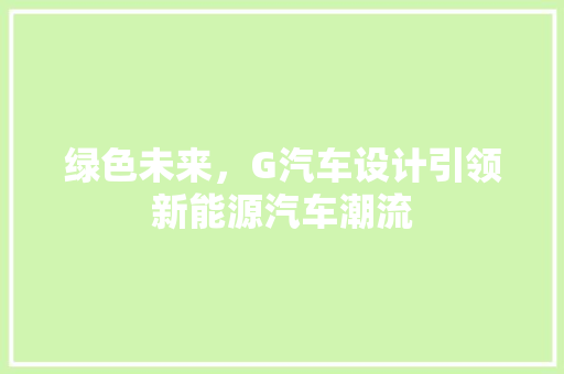 绿色未来，G汽车设计引领新能源汽车潮流 后端技术