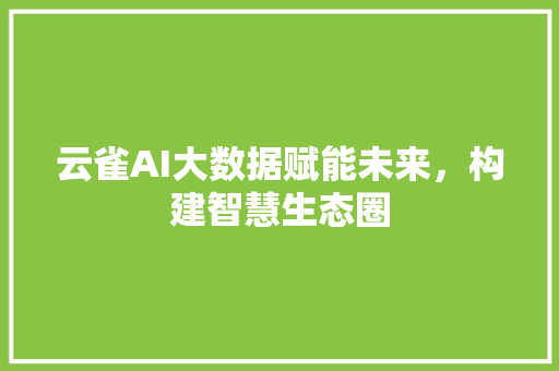 云雀AI大数据赋能未来，构建智慧生态圈