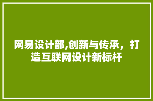网易设计部,创新与传承，打造互联网设计新标杆