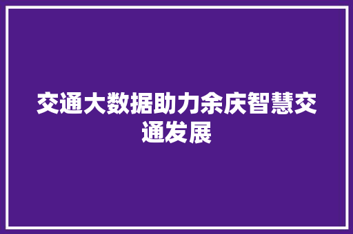 交通大数据助力余庆智慧交通发展