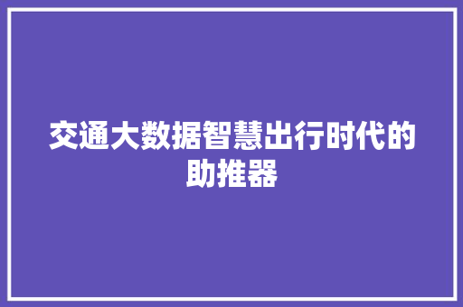 交通大数据智慧出行时代的助推器