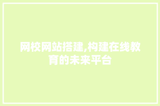 网校网站搭建,构建在线教育的未来平台