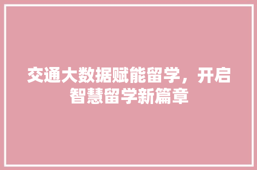 交通大数据赋能留学，开启智慧留学新篇章