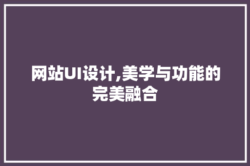 网站UI设计,美学与功能的完美融合 后端技术