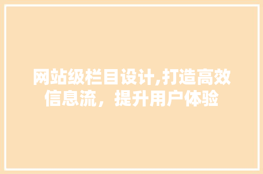网站级栏目设计,打造高效信息流，提升用户体验
