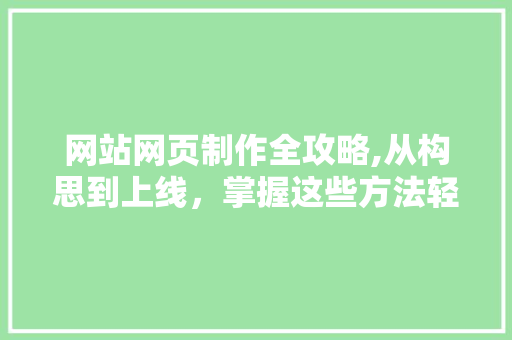 网站网页制作全攻略,从构思到上线，掌握这些方法轻松打造专业网站