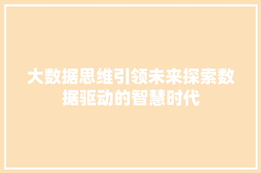 大数据思维引领未来探索数据驱动的智慧时代