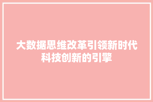 大数据思维改革引领新时代科技创新的引擎