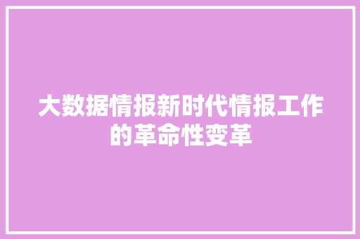 大数据情报新时代情报工作的革命性变革