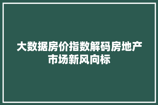 大数据房价指数解码房地产市场新风向标